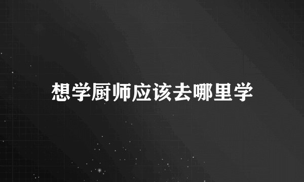 想学厨师应该去哪里学