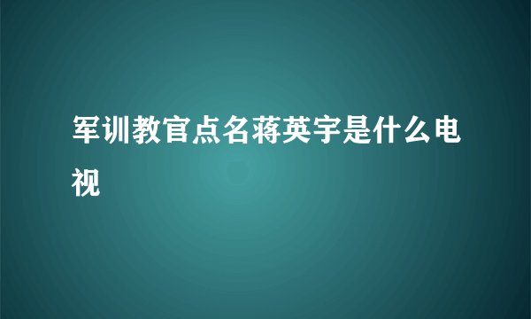 军训教官点名蒋英宇是什么电视
