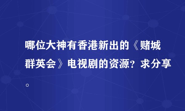 哪位大神有香港新出的《赌城群英会》电视剧的资源？求分享。
