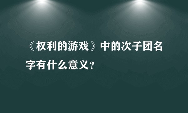 《权利的游戏》中的次子团名字有什么意义？