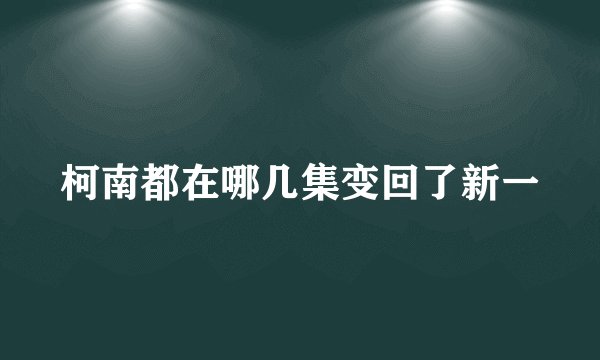 柯南都在哪几集变回了新一