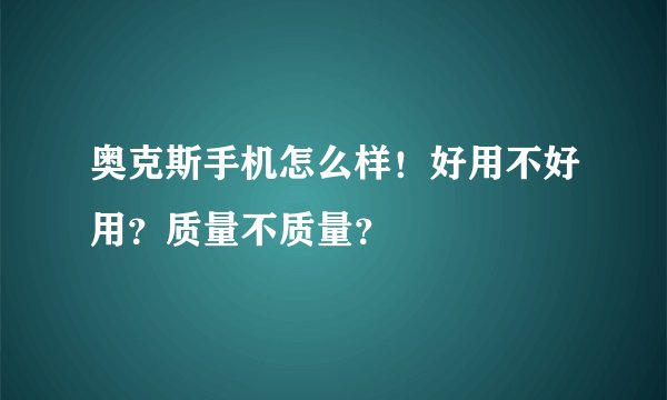 奥克斯手机怎么样！好用不好用？质量不质量？