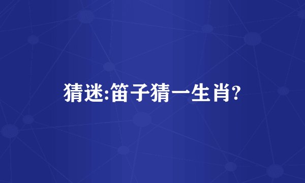 猜迷:笛子猜一生肖?