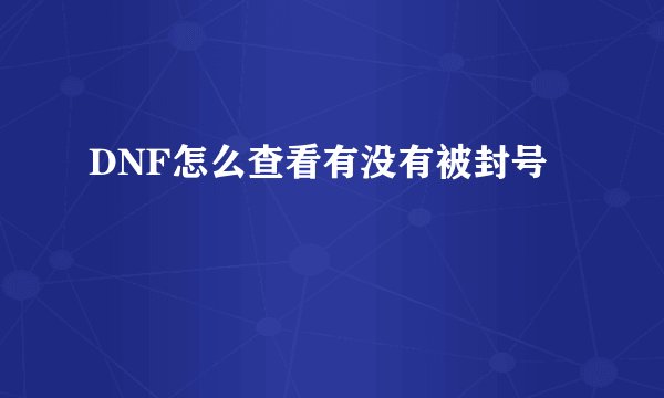 DNF怎么查看有没有被封号
