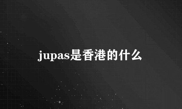 jupas是香港的什么