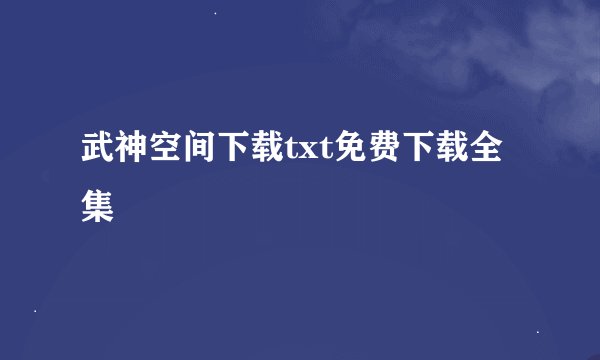 武神空间下载txt免费下载全集