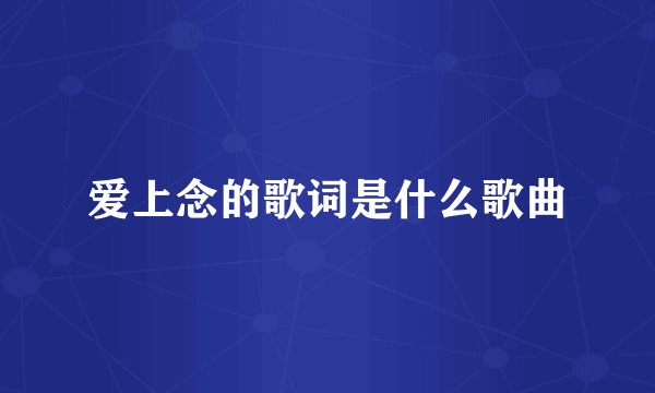 爱上念的歌词是什么歌曲