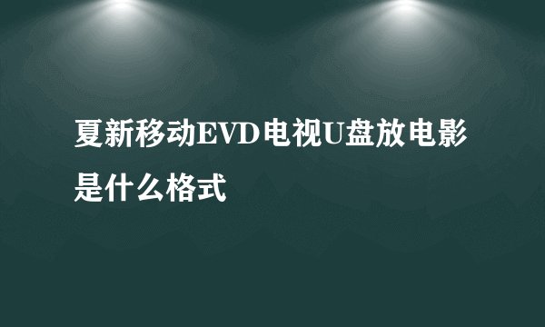 夏新移动EVD电视U盘放电影是什么格式