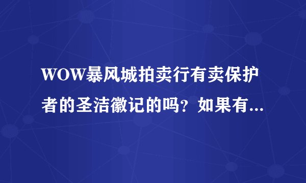 WOW暴风城拍卖行有卖保护者的圣洁徽记的吗？如果有一个卖多少钱？