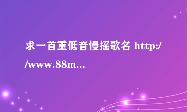 求一首重低音慢摇歌名 http://www.88mtv.com/Play/11976.html 这是男生版的\ 还有个女生版的 谁知道?