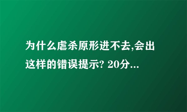 为什么虐杀原形进不去,会出这样的错误提示? 20分跪求解决啊