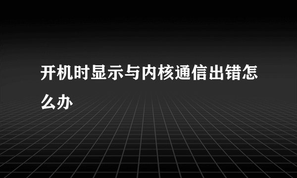 开机时显示与内核通信出错怎么办
