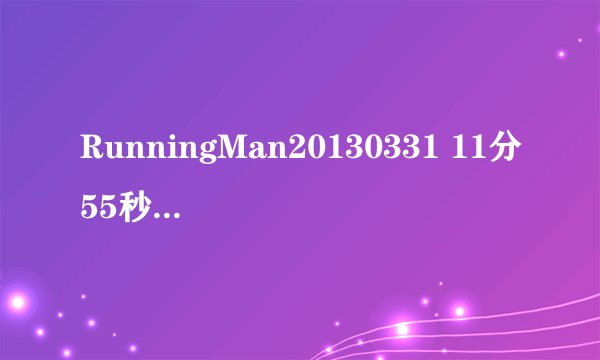 RunningMan20130331 11分55秒李沇熹出场时的背景音乐