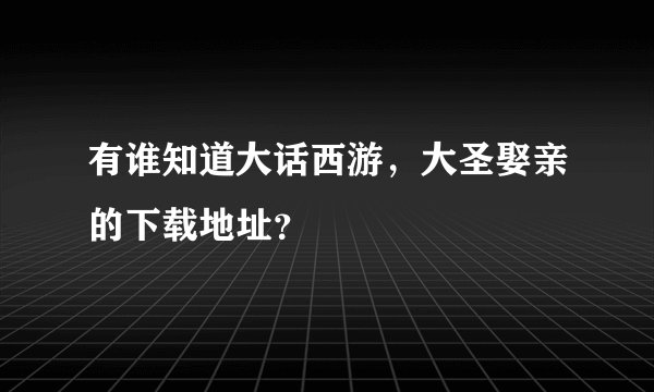 有谁知道大话西游，大圣娶亲的下载地址？