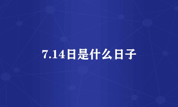 7.14日是什么日子