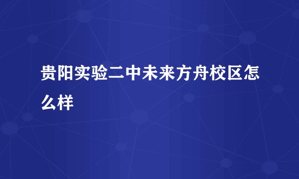 贵阳实验二中未来方舟校区怎么样