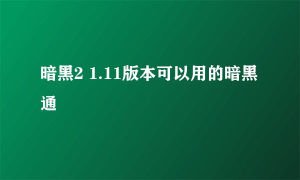 暗黑2 1.11版本可以用的暗黑通