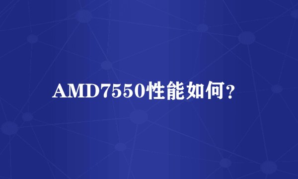 AMD7550性能如何？