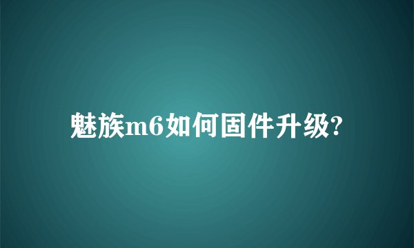 魅族m6如何固件升级?