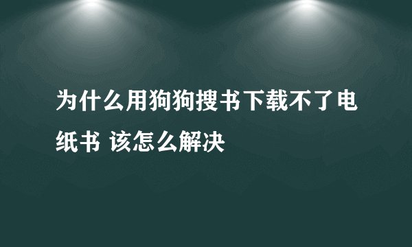 为什么用狗狗搜书下载不了电纸书 该怎么解决