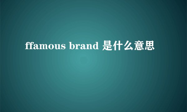 ffamous brand 是什么意思
