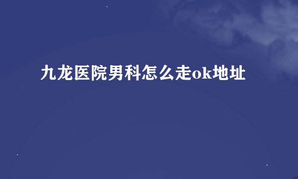 九龙医院男科怎么走ok地址