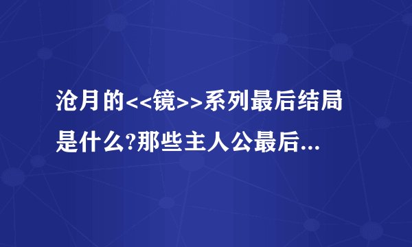 沧月的<<镜>>系列最后结局是什么?那些主人公最后怎样了?