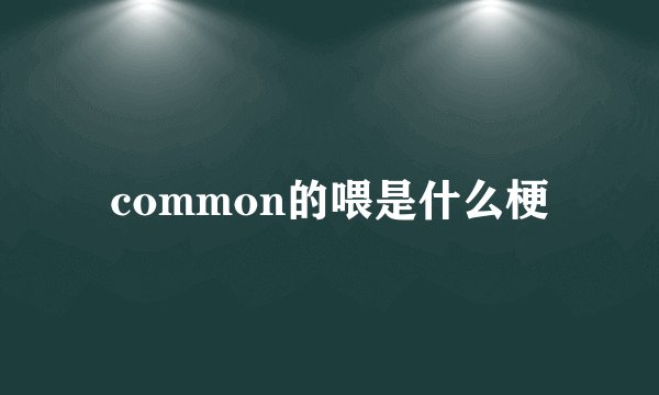 common的喂是什么梗