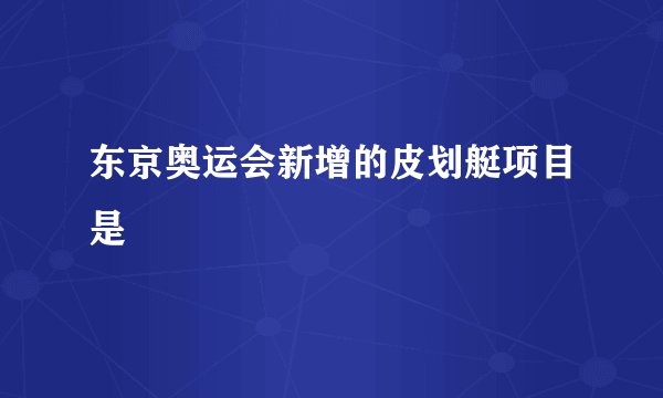 东京奥运会新增的皮划艇项目是