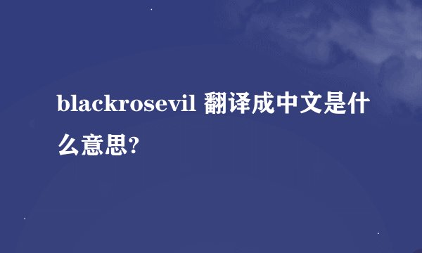 blackrosevil 翻译成中文是什么意思?