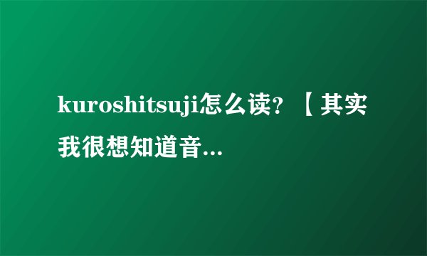 kuroshitsuji怎么读？【其实我很想知道音标...= =】