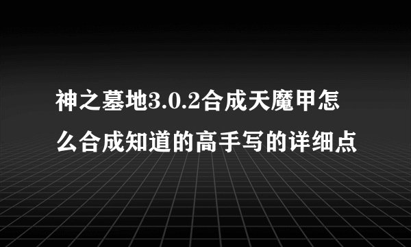 神之墓地3.0.2合成天魔甲怎么合成知道的高手写的详细点