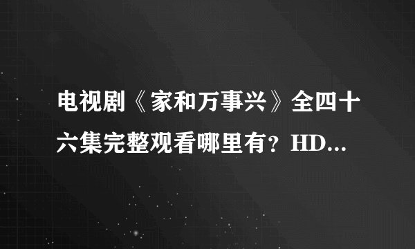 电视剧《家和万事兴》全四十六集完整观看哪里有？HD完整版___
