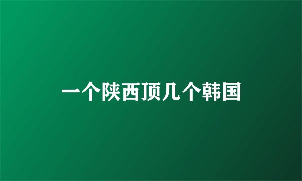 一个陕西顶几个韩国