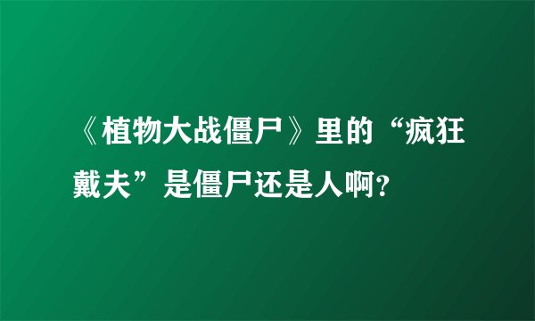 《植物大战僵尸》里的“疯狂戴夫”是僵尸还是人啊？