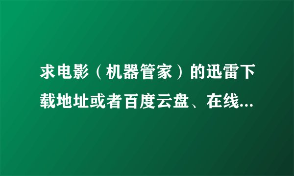 求电影（机器管家）的迅雷下载地址或者百度云盘、在线观看地址那个都可以
