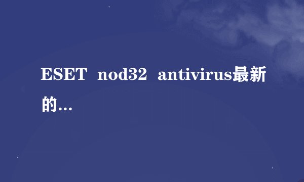 ESET  nod32  antivirus最新的用户名及密码！谢谢