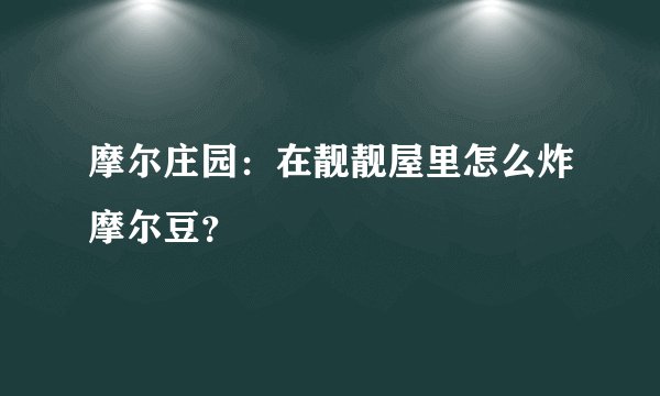 摩尔庄园：在靓靓屋里怎么炸摩尔豆？