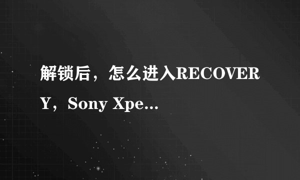 解锁后，怎么进入RECOVERY，Sony Xperia Z/L36h 安卓论坛