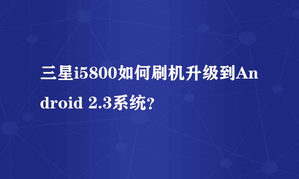 三星i5800如何刷机升级到Android 2.3系统？