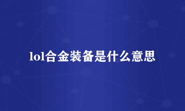lol合金装备是什么意思