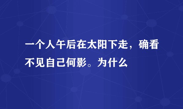 一个人午后在太阳下走，确看不见自己何影。为什么