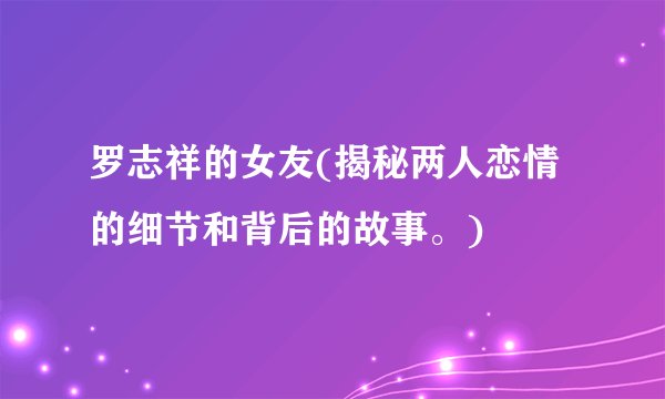 罗志祥的女友(揭秘两人恋情的细节和背后的故事。)