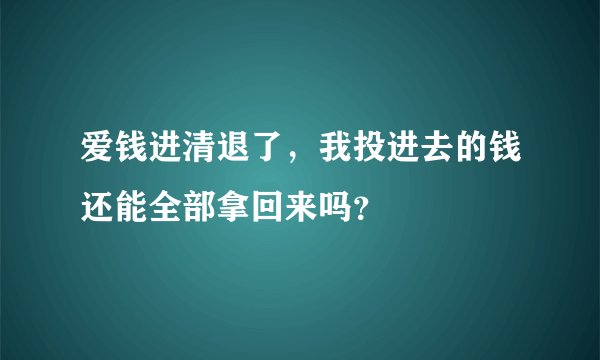 爱钱进清退了，我投进去的钱还能全部拿回来吗？