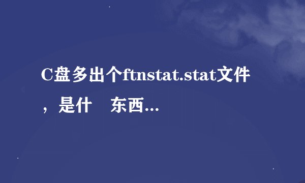 C盘多出个ftnstat.stat文件，是什麼东西啊，能删不？