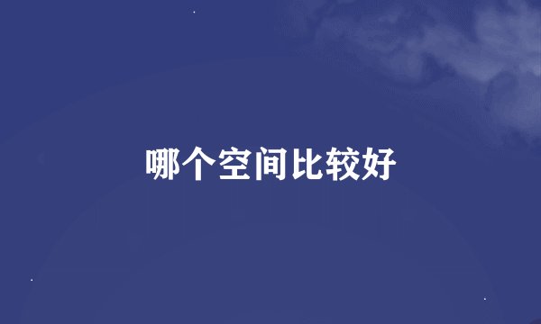 哪个空间比较好