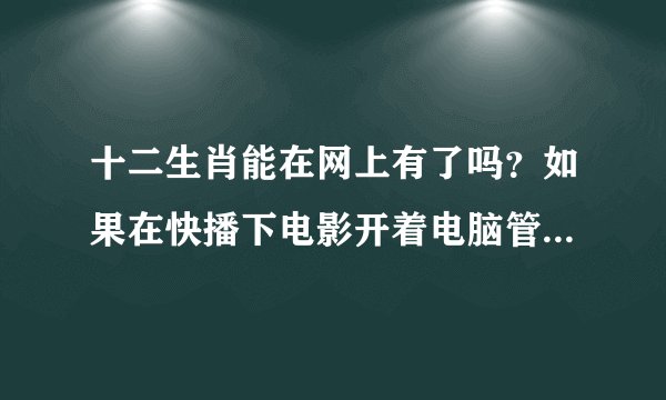 十二生肖能在网上有了吗？如果在快播下电影开着电脑管家可以吗？不会中毒吧？？