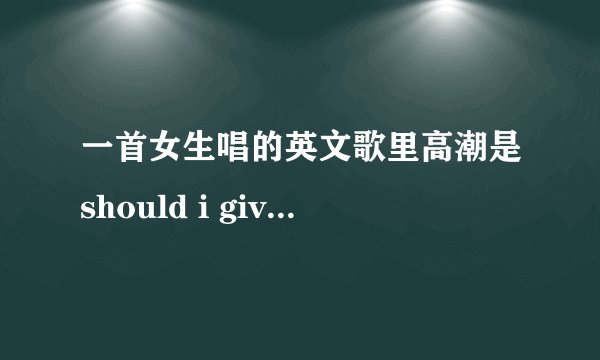 一首女生唱的英文歌里高潮是should i give up or should i...