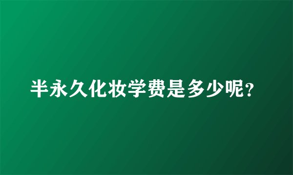 半永久化妆学费是多少呢？