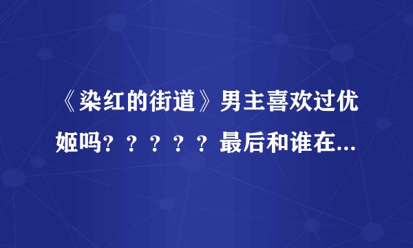《染红的街道》男主喜欢过优姬吗？？？？？最后和谁在一起了？男主吃过优姬的醋吗？？？？？